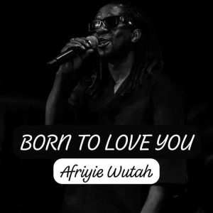 Afriyie Wutah - Born to Love You