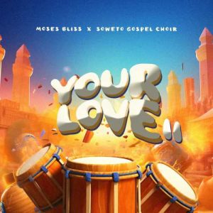 Moses Bliss - Your Love II ft Soweto Gospel Choir