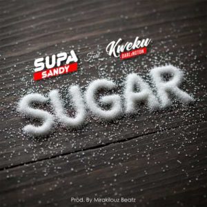 Supa Sandy - Sugar ft. Kweku Darlington