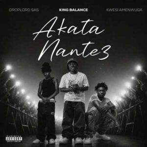 King Balance - Akata Nante3 ft. Kwesi Amewuga, Droplord SAS