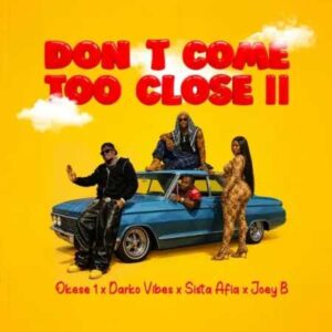 Okese1 - Don't Come Too Close II ft. DarkoVibes, Sista Afia & Joey B